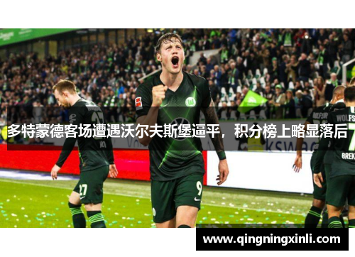 多特蒙德客场遭遇沃尔夫斯堡逼平，积分榜上略显落后