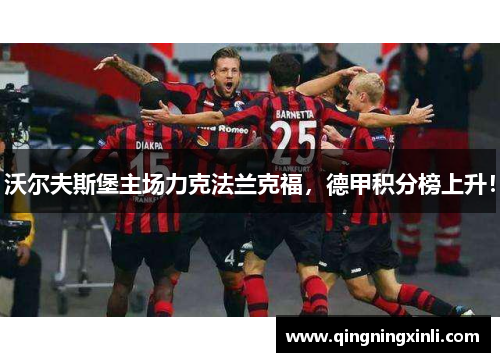 沃尔夫斯堡主场力克法兰克福，德甲积分榜上升！
