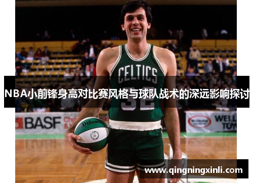 NBA小前锋身高对比赛风格与球队战术的深远影响探讨