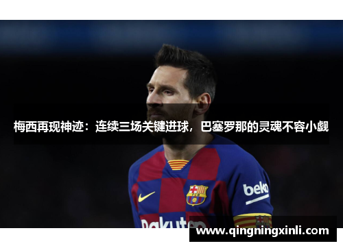 梅西再现神迹：连续三场关键进球，巴塞罗那的灵魂不容小觑