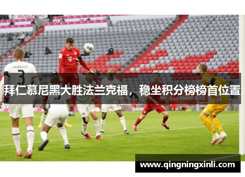 拜仁慕尼黑大胜法兰克福，稳坐积分榜榜首位置