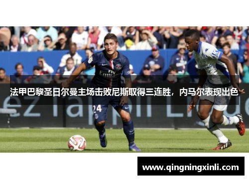 法甲巴黎圣日尔曼主场击败尼斯取得三连胜，内马尔表现出色