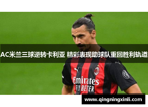 AC米兰三球逆转卡利亚 精彩表现助球队重回胜利轨道