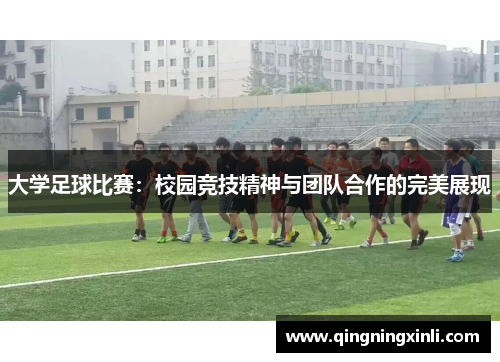 大学足球比赛：校园竞技精神与团队合作的完美展现