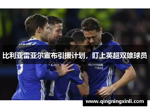 比利亚雷亚尔宣布引援计划，盯上英超双雄球员