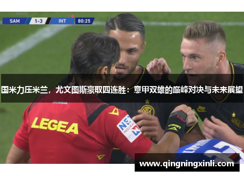 国米力压米兰，尤文图斯豪取四连胜：意甲双雄的巅峰对决与未来展望