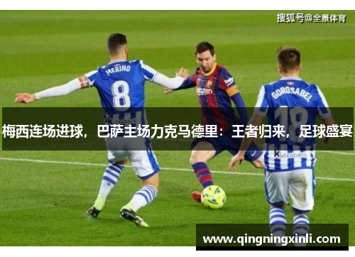 梅西连场进球，巴萨主场力克马德里：王者归来，足球盛宴