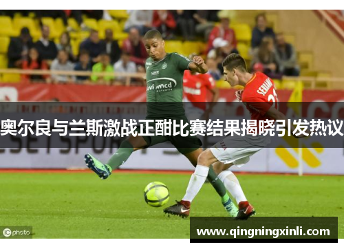 奥尔良与兰斯激战正酣比赛结果揭晓引发热议