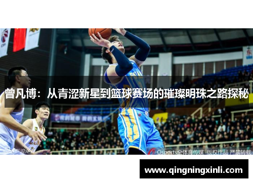 曾凡博：从青涩新星到篮球赛场的璀璨明珠之路探秘