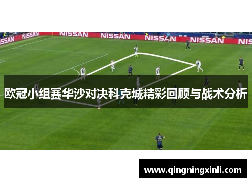 欧冠小组赛华沙对决科克城精彩回顾与战术分析