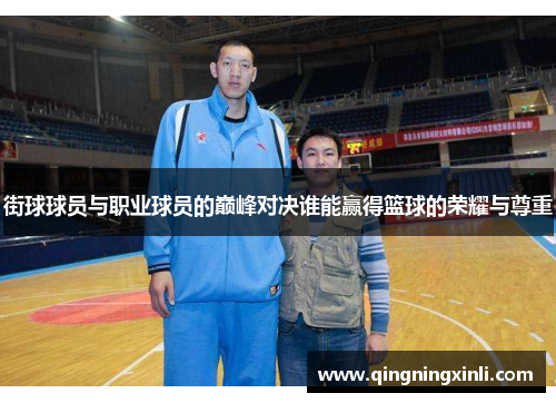 街球球员与职业球员的巅峰对决谁能赢得篮球的荣耀与尊重