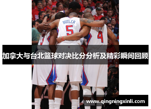 加拿大与台北篮球对决比分分析及精彩瞬间回顾