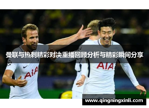 曼联与热刺精彩对决重播回顾分析与精彩瞬间分享