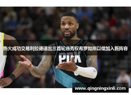 热火成功交易利拉德送出三首轮选秀权希罗如愿以偿加入新阵容